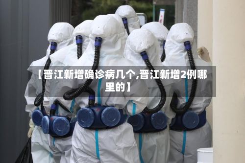 【晋江新增确诊病几个,晋江新增2例哪里的】